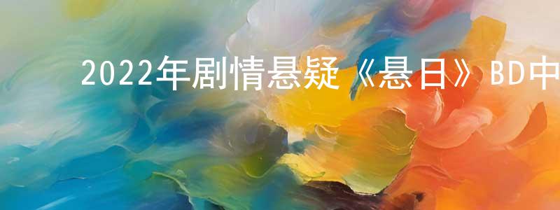 ﻿陈垂俊发布﻿2022年剧情悬疑《悬日》BD中英双字迅雷下载_电影天堂